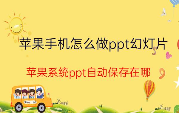 苹果手机怎么做ppt幻灯片 苹果系统ppt自动保存在哪？